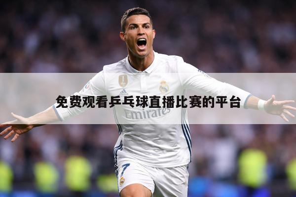 免费观看乒乓球直播比赛的平台